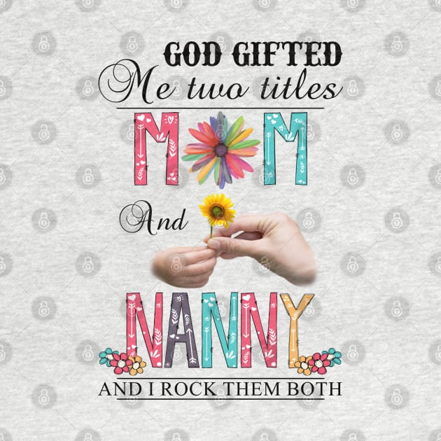 God Gifted Me Two Titles Mom And Nanny And I Rock Them Both Wildflowers Valentines Mothers Day by KIMIKA